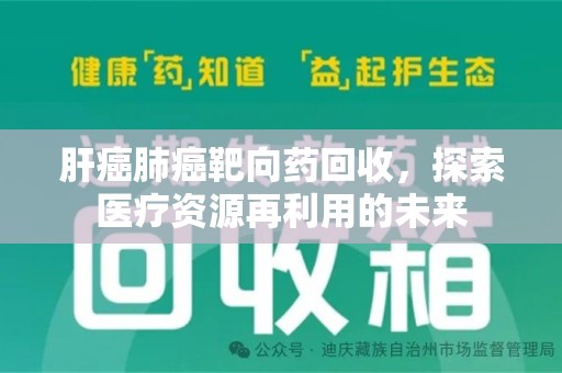 宁德肝癌肺癌靶向药回收，探索医疗资源再利用的未来