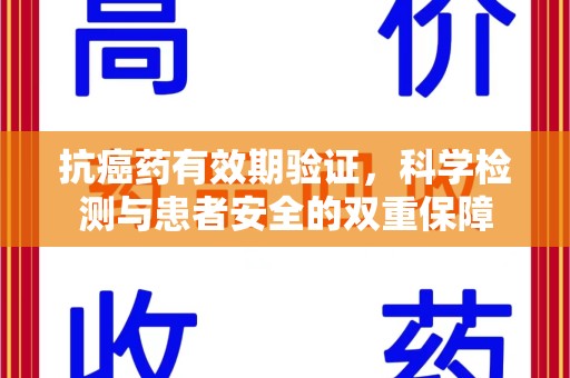 宁德抗癌药有效期验证，科学检测与患者安全的双重保障