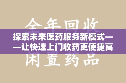 宁德探索未来医药服务新模式——让快速上门收药更便捷高效