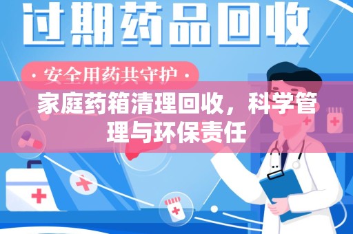 宁德家庭药箱清理回收，科学管理与环保责任