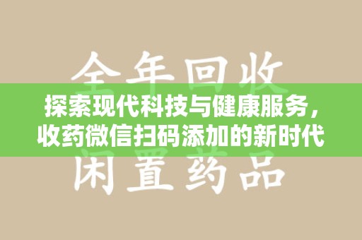 宁德探索现代科技与健康服务，收药微信扫码添加的新时代选择