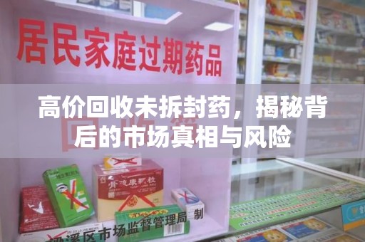 宁德高价回收未拆封药，揭秘背后的市场真相与风险