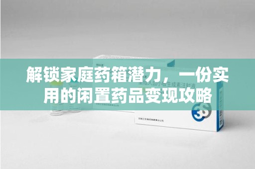 宁德解锁家庭药箱潜力，一份实用的闲置药品变现攻略