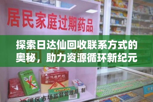 宁德探索日达仙回收联系方式的奥秘，助力资源循环新纪元