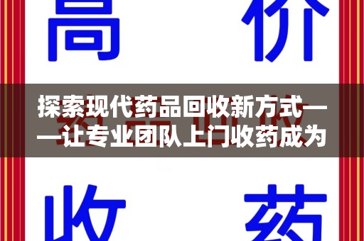 宁德探索现代药品回收新方式——让专业团队上门收药成为环保与健康的桥梁