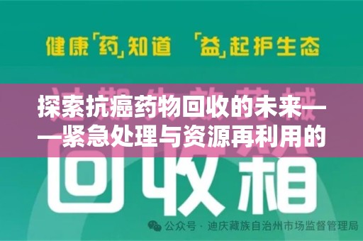 宁德探索抗癌药物回收的未来——紧急处理与资源再利用的新篇章
