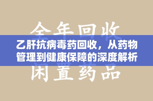 宁德乙肝抗病毒药回收，从药物管理到健康保障的深度解析