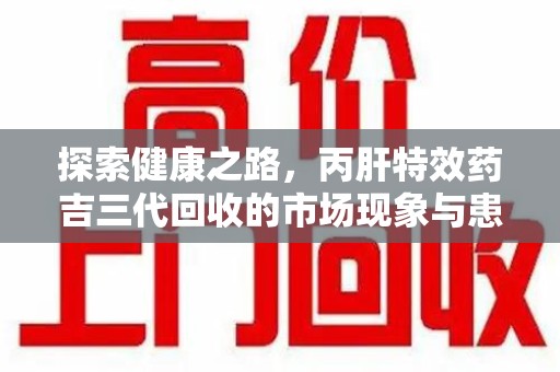 宁德探索健康之路，丙肝特效药吉三代回收的市场现象与患者福音