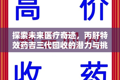 宁德探索未来医疗奇迹，丙肝特效药吉三代回收的潜力与挑战