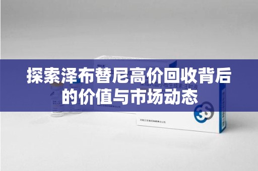 宁德探索泽布替尼高价回收背后的价值与市场动态