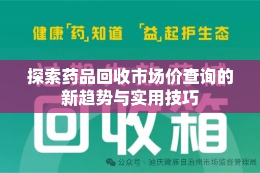 宁德探索药品回收市场价查询的新趋势与实用技巧