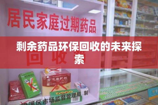 宁德剩余药品环保回收的未来探索