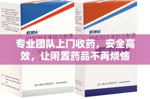 宁德专业团队上门收药，安全高效，让闲置药品不再烦恼