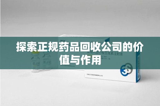 宁德探索正规药品回收公司的价值与作用