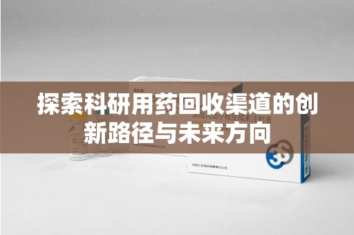 宁德探索科研用药回收渠道的创新路径与未来方向