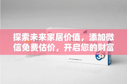 宁德探索未来家居价值，添加微信免费估价，开启您的财富之旅
