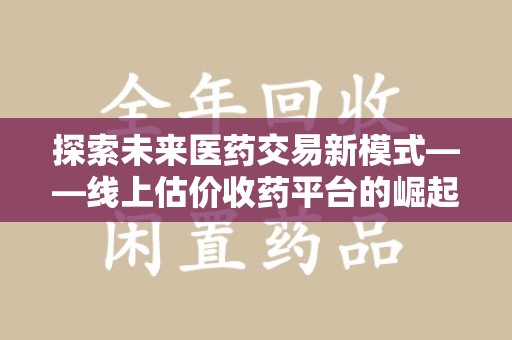 宁德探索未来医药交易新模式——线上估价收药平台的崛起与价值
