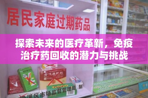 宁德探索未来的医疗革新，免疫治疗药回收的潜力与挑战