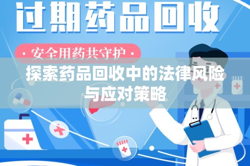 宁德探索药品回收中的法律风险与应对策略