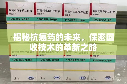 宁德揭秘抗癌药的未来，保密回收技术的革新之路