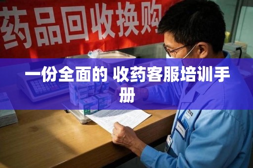 宁德一份全面的 收药客服培训手册