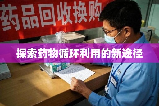 宁德探索药物循环利用的新途径