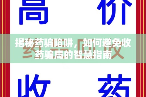 宁德揭秘药骗陷阱，如何避免收药骗局的智慧指南