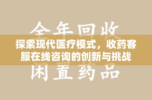 宁德探索现代医疗模式，收药客服在线咨询的创新与挑战