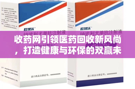 宁德收药网引领医药回收新风尚，打造健康与环保的双赢未来