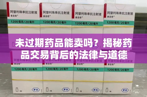 宁德未过期药品能卖吗？揭秘药品交易背后的法律与道德