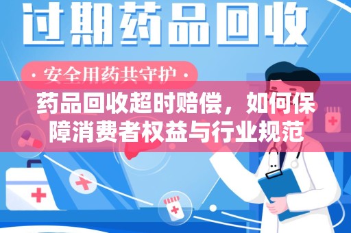 宁德药品回收超时赔偿，如何保障消费者权益与行业规范