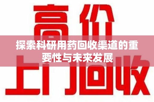 宁德探索科研用药回收渠道的重要性与未来发展