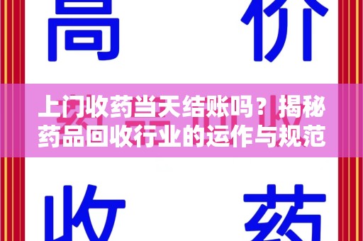 宁德上门收药当天结账吗？揭秘药品回收行业的运作与规范