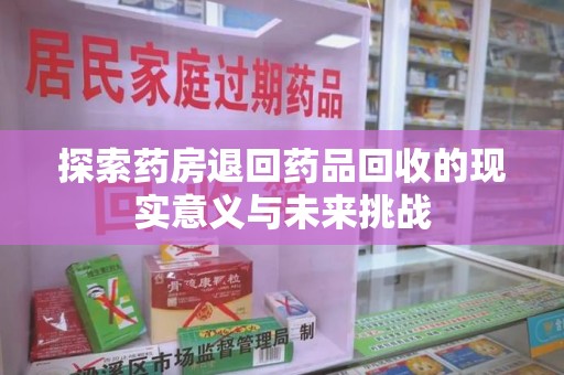宁德探索药房退回药品回收的现实意义与未来挑战