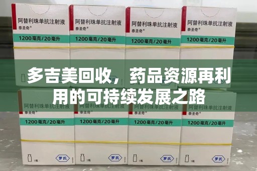 宁德多吉美回收，药品资源再利用的可持续发展之路