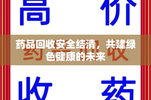 宁德药品回收安全结清，共建绿色健康的未来