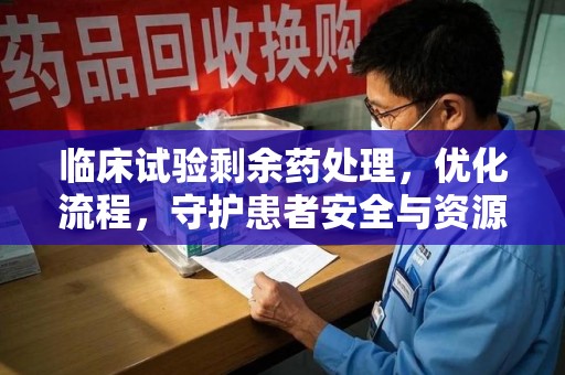 宁德临床试验剩余药处理，优化流程，守护患者安全与资源利用