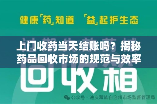宁德上门收药当天结账吗？揭秘药品回收市场的规范与效率