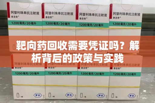 宁德靶向药回收需要凭证吗？解析背后的政策与实践