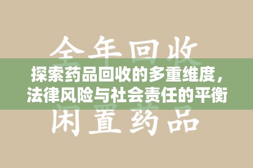 宁德探索药品回收的多重维度，法律风险与社会责任的平衡之道