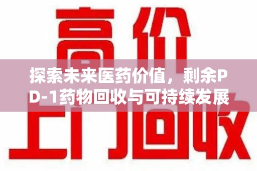 宁德探索未来医药价值，剩余PD-1药物回收与可持续发展之路