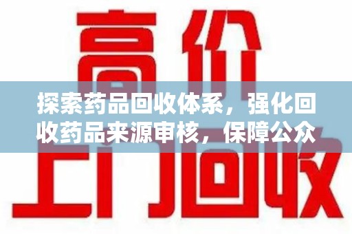 宁德探索药品回收体系，强化回收药品来源审核，保障公众健康