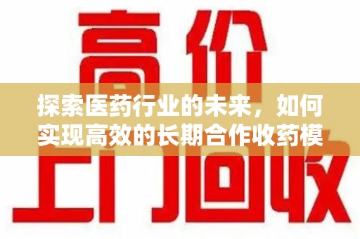 宁德探索医药行业的未来，如何实现高效的长期合作收药模式