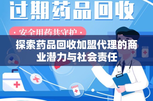 宁德探索药品回收加盟代理的商业潜力与社会责任