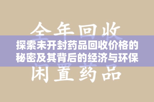 宁德探索未开封药品回收价格的秘密及其背后的经济与环保价值