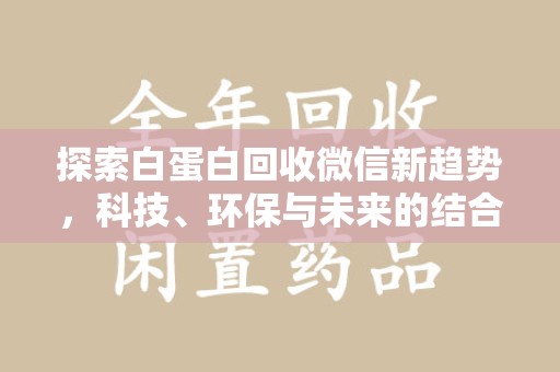 宁德探索白蛋白回收微信新趋势，科技、环保与未来的结合