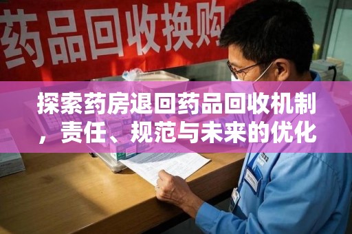 宁德探索药房退回药品回收机制，责任、规范与未来的优化方向