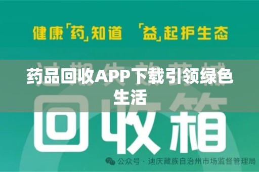宁德药品回收APP下载引领绿色生活