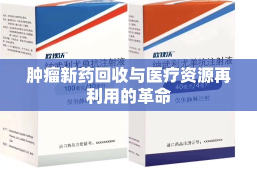 宁德肿瘤新药回收与医疗资源再利用的革命