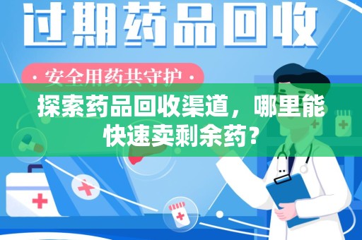 宁德探索药品回收渠道，哪里能快速卖剩余药？